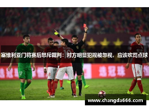 塞维利亚门将赛后怒斥裁判：对方明显犯规被忽视，应该吹罚点球