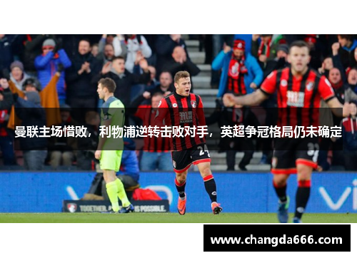 曼联主场惜败，利物浦逆转击败对手，英超争冠格局仍未确定