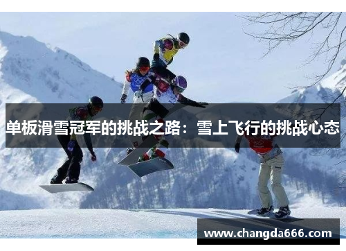 单板滑雪冠军的挑战之路：雪上飞行的挑战心态