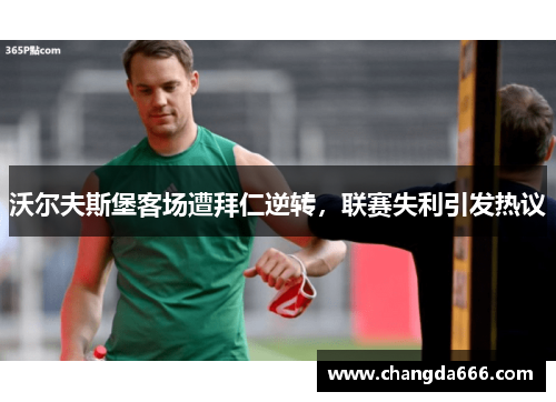 沃尔夫斯堡客场遭拜仁逆转，联赛失利引发热议