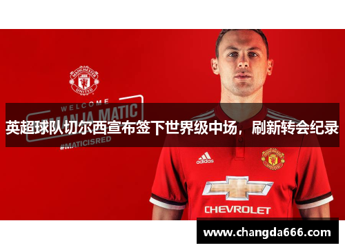 英超球队切尔西宣布签下世界级中场，刷新转会纪录