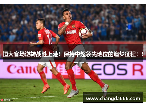 恒大客场逆转战胜上港！保持中超领先地位的追梦征程！！