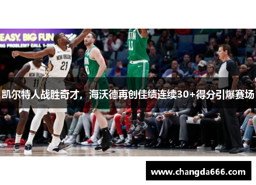 凯尔特人战胜奇才，海沃德再创佳绩连续30+得分引爆赛场