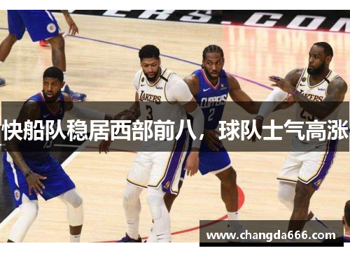 快船队稳居西部前八，球队士气高涨
