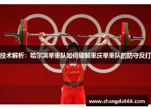 技术解析：哈尔滨举重队如何破解重庆举重队的防守反打