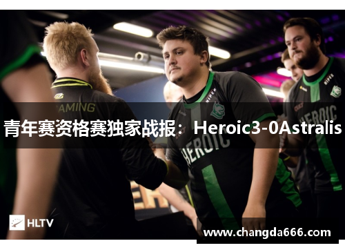 青年赛资格赛独家战报：Heroic3-0Astralis