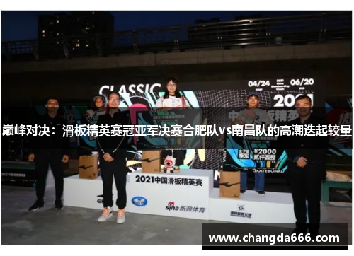 巅峰对决：滑板精英赛冠亚军决赛合肥队vs南昌队的高潮迭起较量