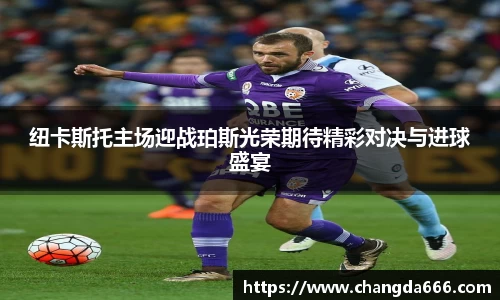 纽卡斯托主场迎战珀斯光荣期待精彩对决与进球盛宴